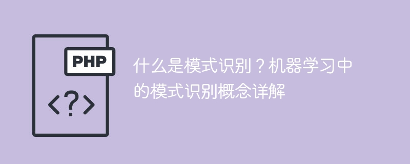 什么是模式识别？机器学习中的模式识别概念详解