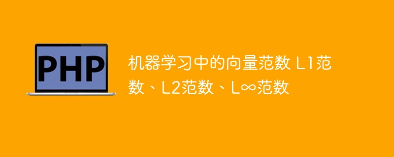 机器学习中的向量范数：曼哈顿范数、欧几里得范数、切比雪夫范数