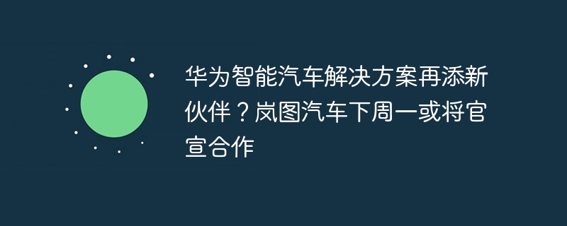 华为智能汽车解决方案再添新伙伴？岚图汽车下周一或将官宣合作