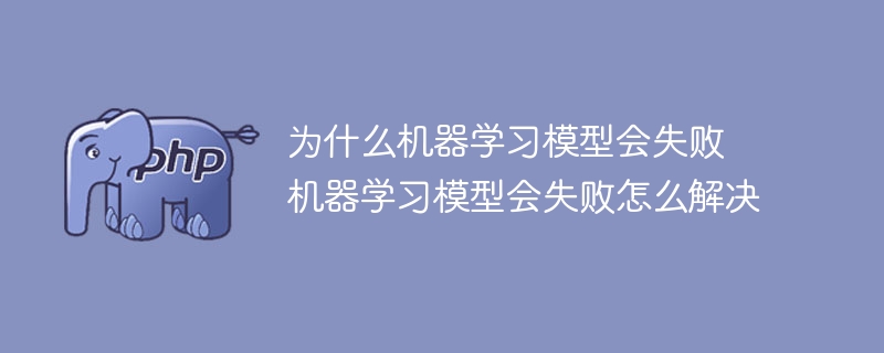 为什么机器学习模型会失败 机器学习模型会失败怎么解决