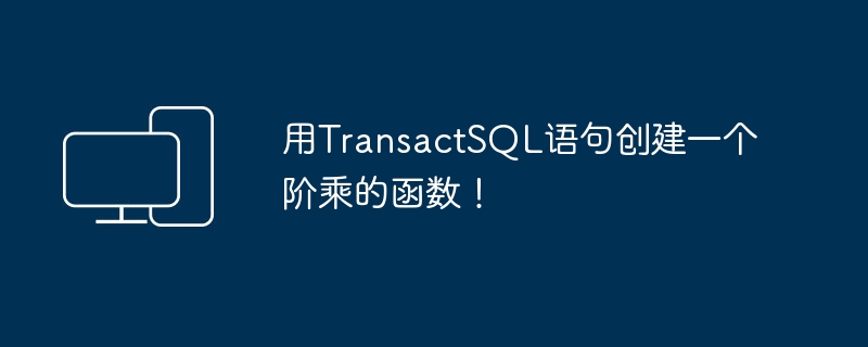 用TransactSQL语句创建一个阶乘的函数！