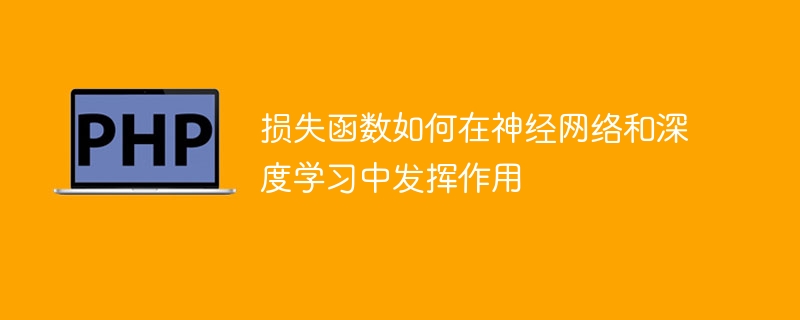 损失函数如何在神经网络和深度学习中发挥作用