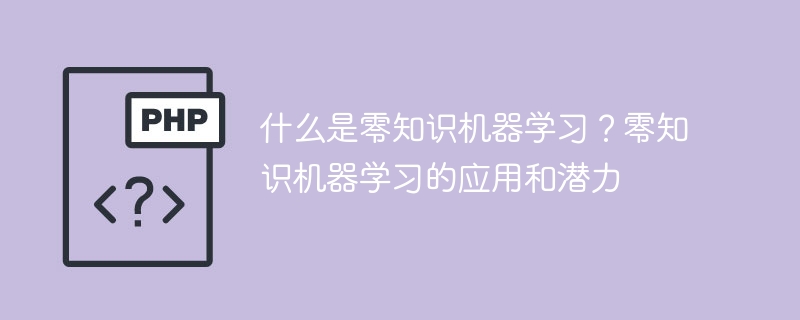 什么是零知识机器学习？零知识机器学习的应用和潜力