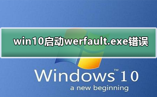 如何解决win10启动时出现werfault.exe错误