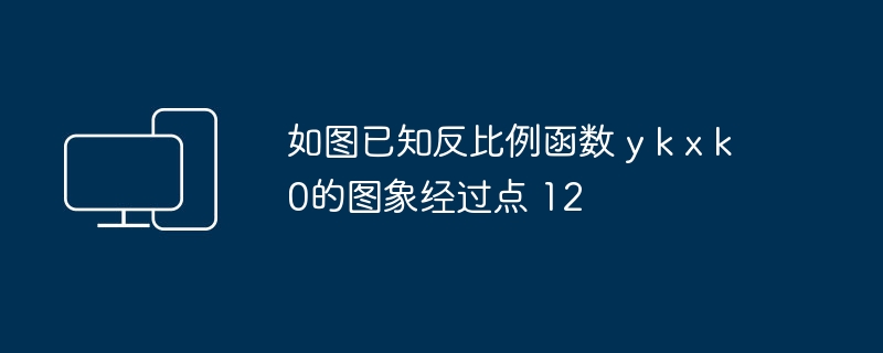 如图已知反比例函数 y k x k 0的图象经过点 12