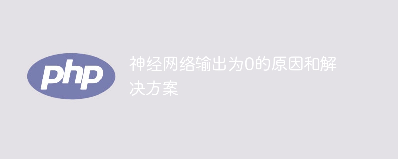 神经网络输出为0的原因和解决方案