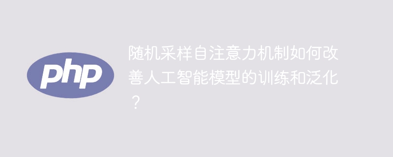 随机采样自注意力机制如何改善人工智能模型的训练和泛化？