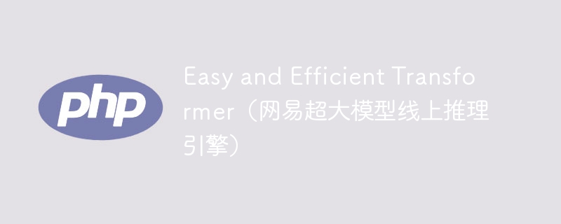 Easy and Efficient Transformer（网易超大模型线上推理引擎）