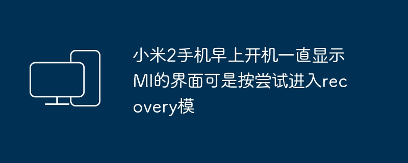 小米2手机早上开机一直显示MI的界面可是按尝试进入recovery模