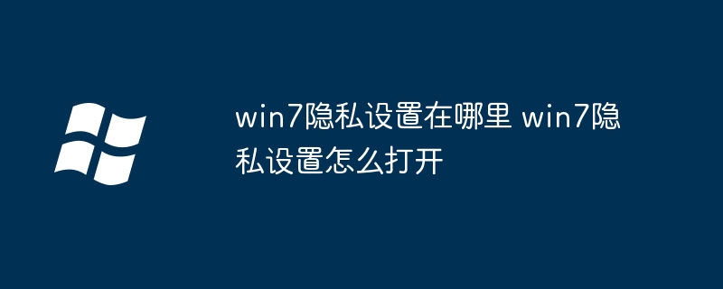 win7隐私设置在哪里 win7隐私设置怎么打开