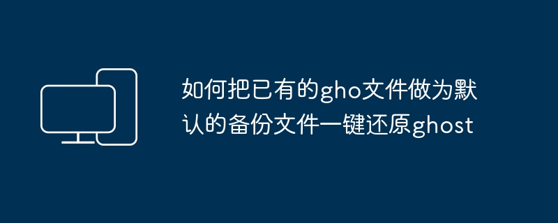 如何把已有的gho文件做为默认的备份文件一键还原ghost