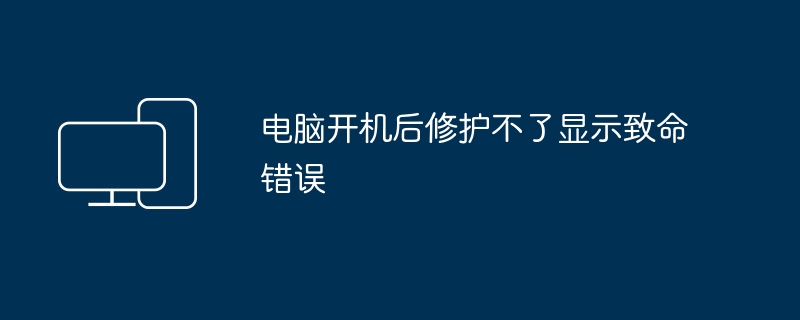 电脑开机后修护不了显示致命错误