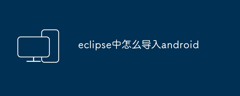 eclipse中怎么导入android