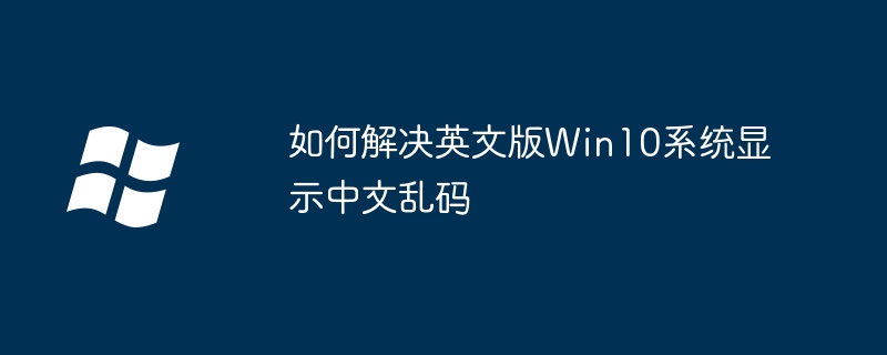 如何解决英文版Win10系统显示中文乱码