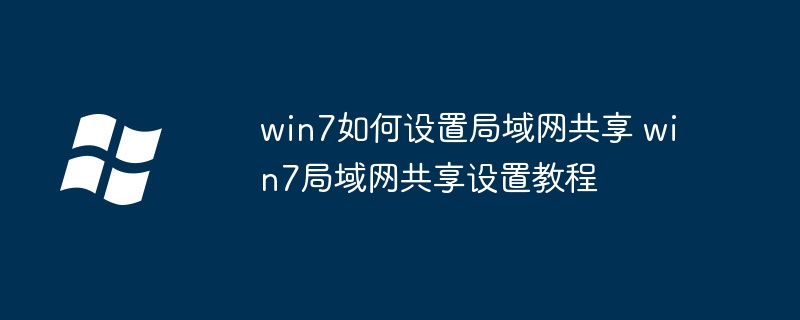 win7如何设置局域网共享 win7局域网共享设置教程