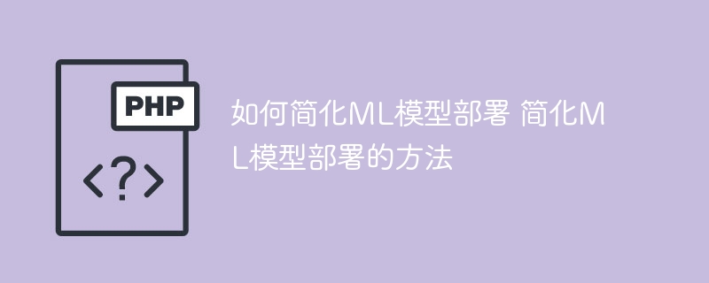 简化机器学习模型部署的有效策略