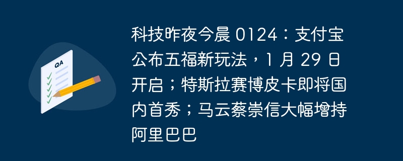 科技昨夜今晨 0124：支付宝公布五福新玩法，1 月 29 日开启；特斯拉赛博皮卡即将国内首秀；马云蔡崇信大幅增持阿里巴巴