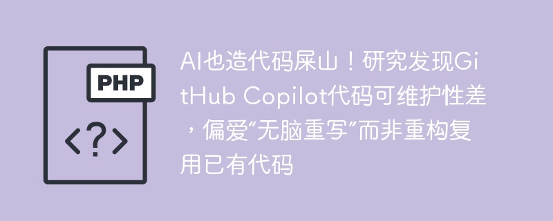 研究揭示：GitHub Copilot代码生成工具偏向于“无脑重写”，导致代码质量不佳，难以维护