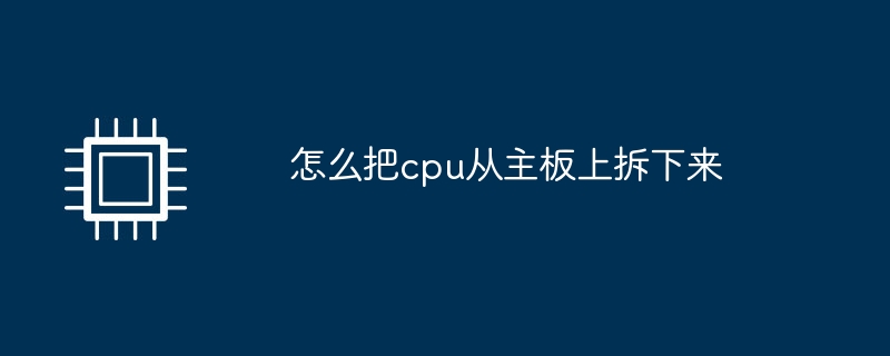 怎么把cpu从主板上拆下来