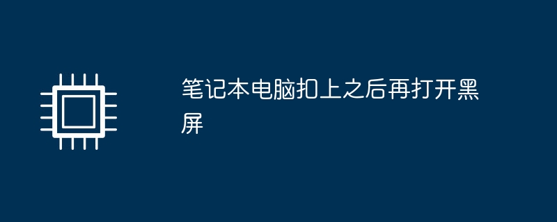 笔记本电脑扣上之后再打开黑屏