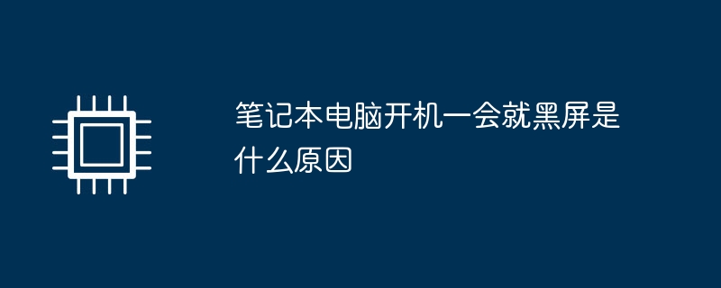 笔记本电脑开机一会就黑屏是什么原因