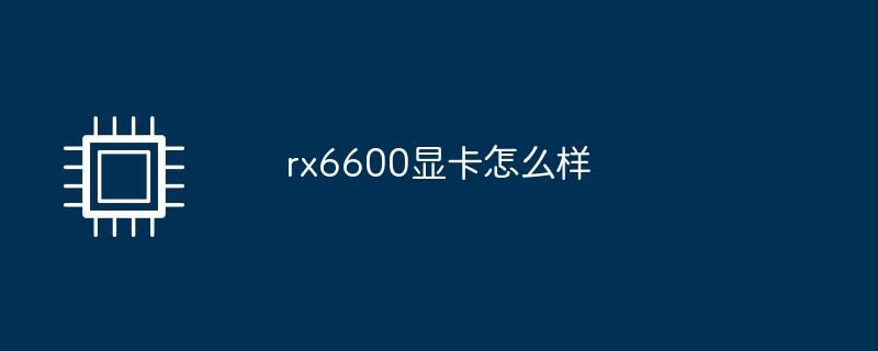 rx6600显卡怎么样