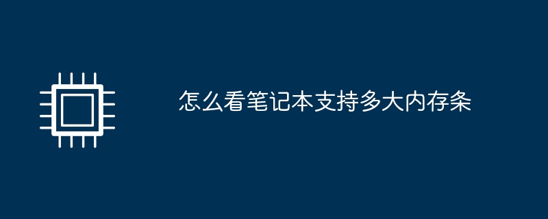 怎么看笔记本支持多大内存条