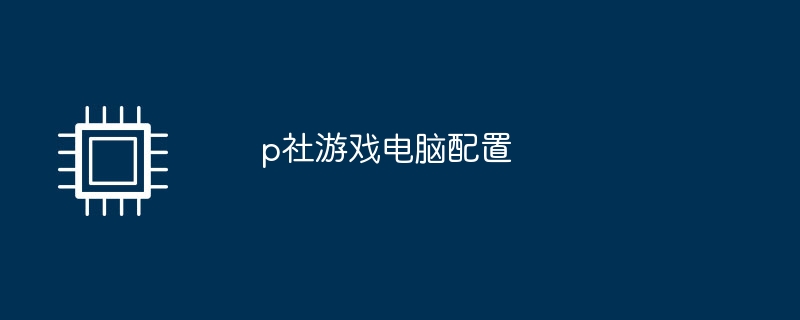 p社游戏电脑配置