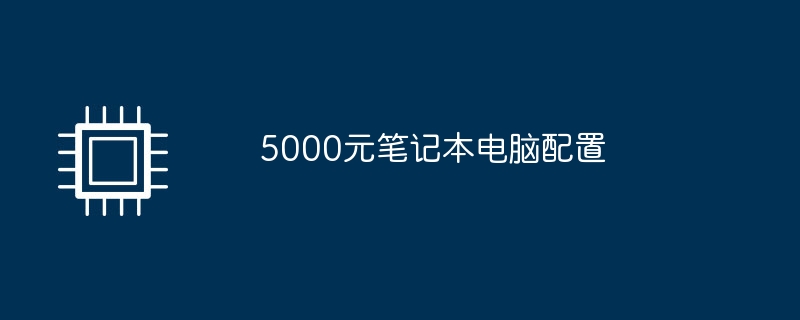 5000元笔记本电脑配置