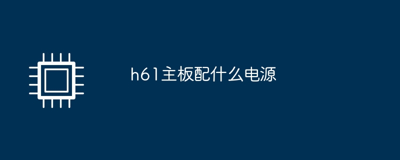 h61主板配什么电源