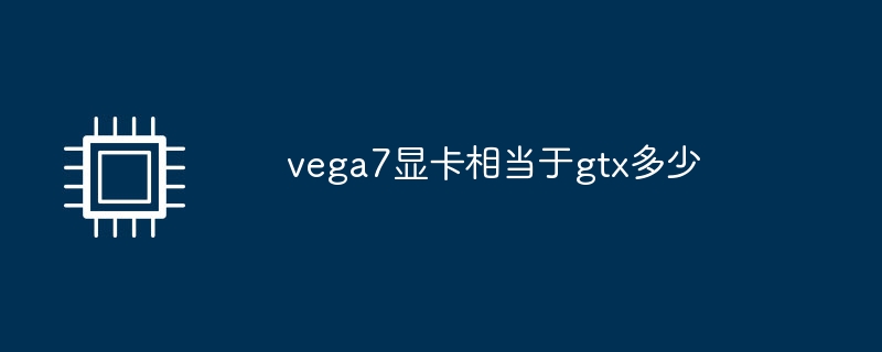 vega7显卡相当于gtx多少