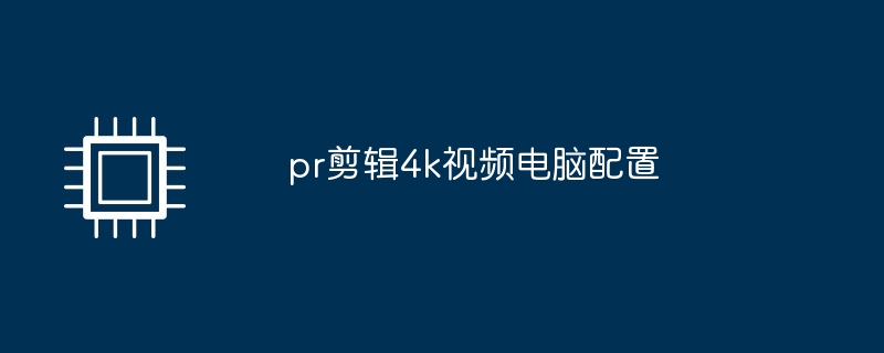 pr剪辑4k视频电脑配置