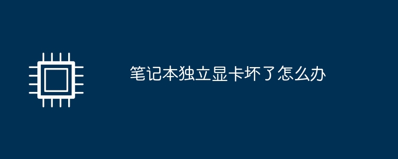 笔记本独立显卡坏了怎么办