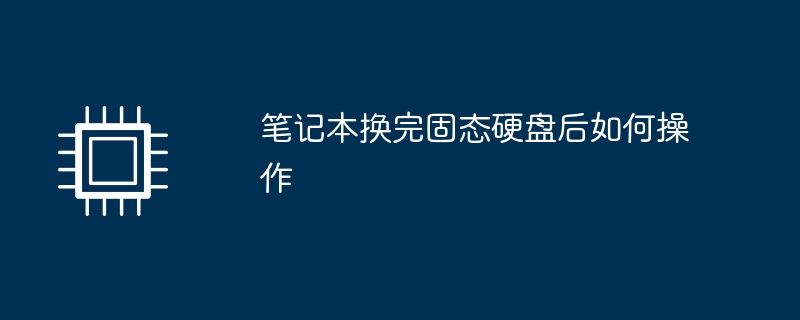 笔记本换完固态硬盘后如何操作