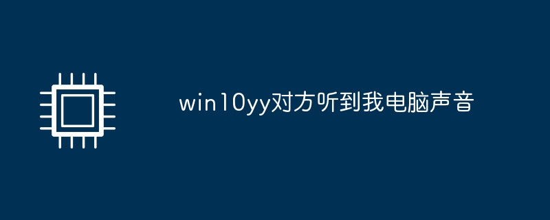 win10yy对方听到我电脑声音