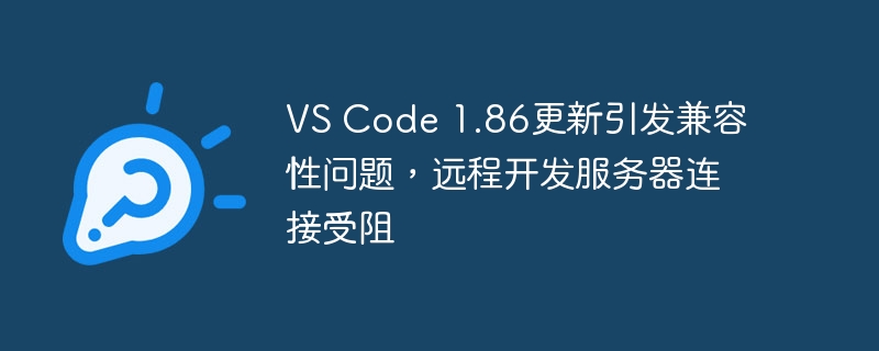 VS Code 1.86更新导致远程开发服务器连接问题