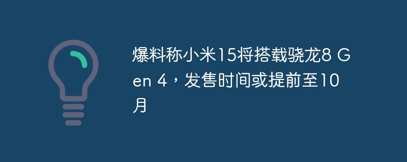 爆料称小米15将搭载骁龙8 Gen 4，发售时间或提前至10月