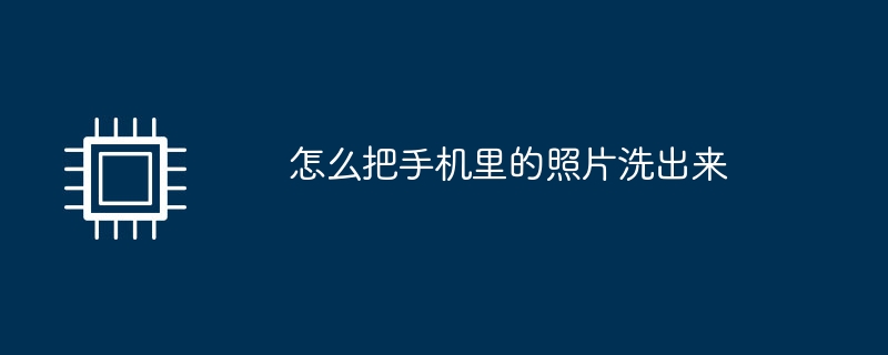 怎么把手机里的照片洗出来