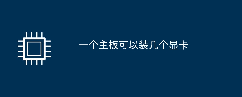 一个主板可以装几个显卡