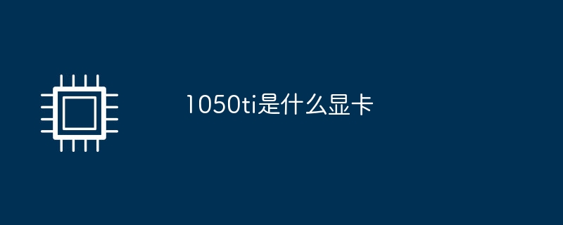 1050ti是什么显卡