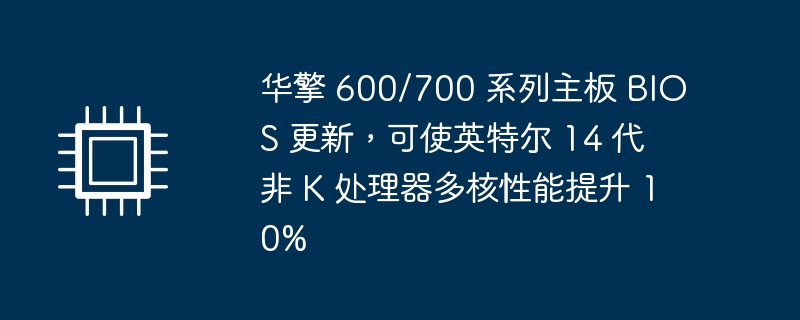 华擎 600/700 系列主板 BIOS 更新，可使英特尔 14 代非 K 处理器多核性能提升 10%