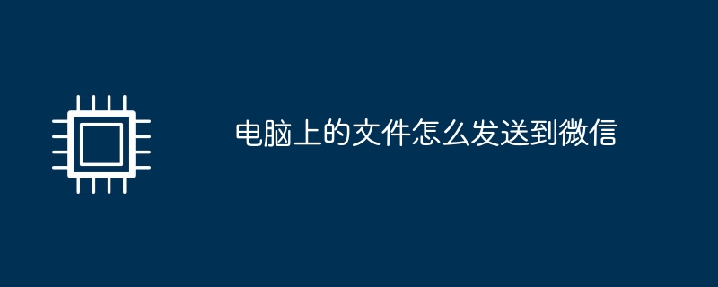 电脑上的文件怎么发送到微信