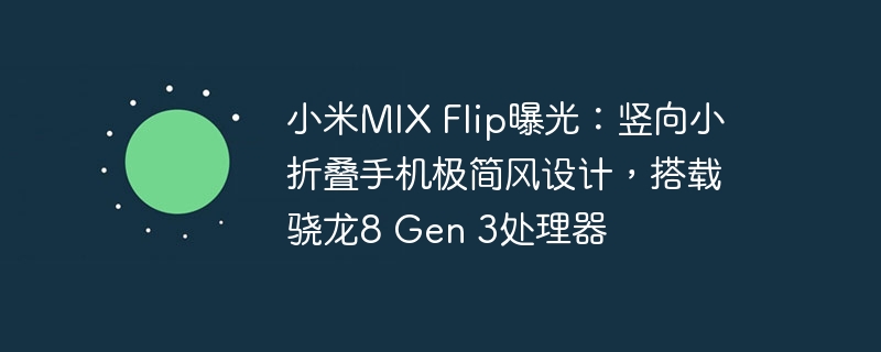 小米MIX Flip曝光：竖向小折叠手机极简风设计，搭载骁龙8 Gen 3处理器