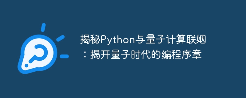 揭秘Python与量子计算联姻：揭开量子时代的编程序章