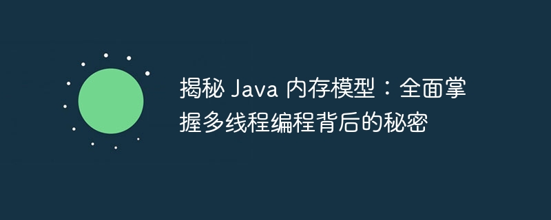 揭秘 Java 内存模型：全面掌握多线程编程背后的秘密