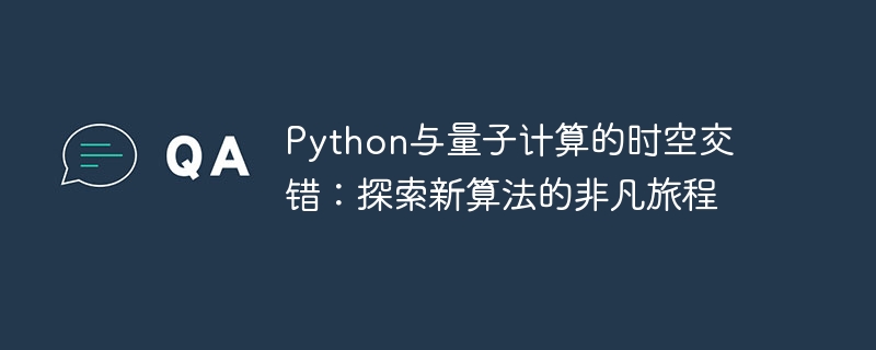 Python与量子计算的时空交错：探索新算法的非凡旅程