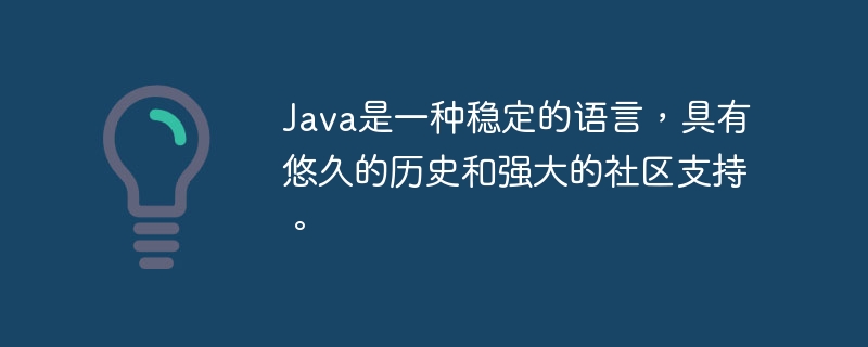 Java是一种稳定的语言，具有悠久的历史和强大的社区支持。