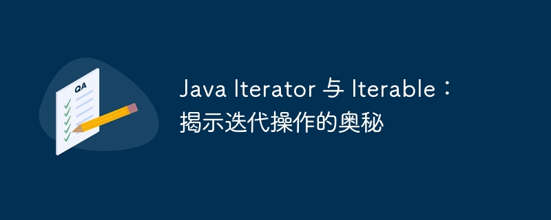 Java Iterator 与 Iterable：揭示迭代操作的奥秘