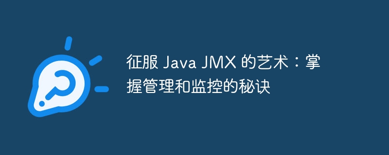 征服 Java JMX 的艺术：掌握管理和监控的秘诀