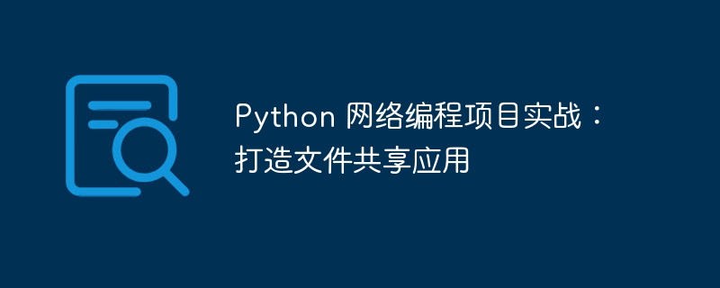 Python 网络编程项目实战：打造文件共享应用